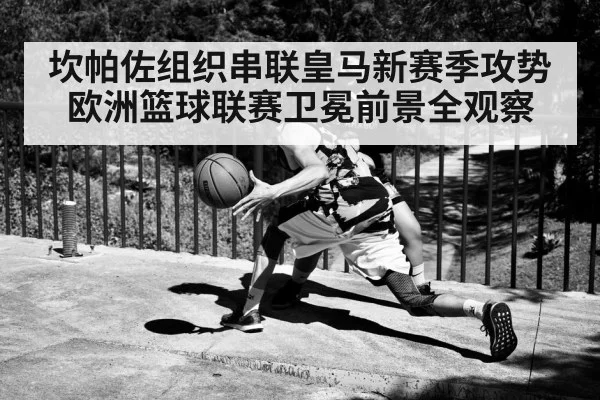 坎帕佐组织串联皇马新赛季攻势 欧洲篮球联赛卫冕前景全观察 | leyu