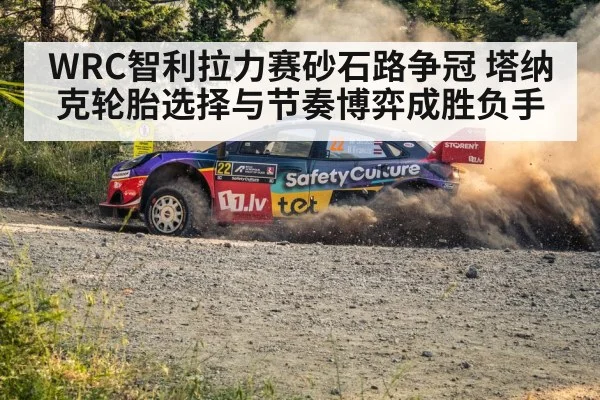 WRC智利拉力赛砂石路争冠 塔纳克轮胎选择与节奏博弈成胜负手 | leyu