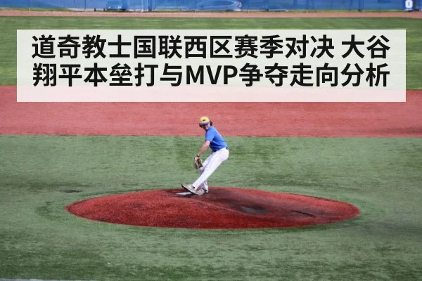 道奇教士国联西区赛季对决 大谷翔平本垒打与MVP争夺走向分析 | leyu