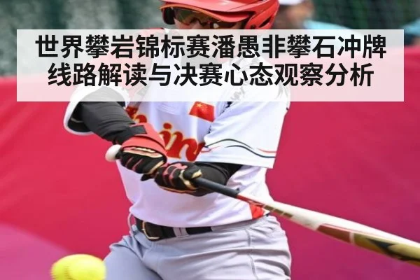 世界攀岩锦标赛潘愚非攀石冲牌线路解读与决赛心态观察分析 | leyu