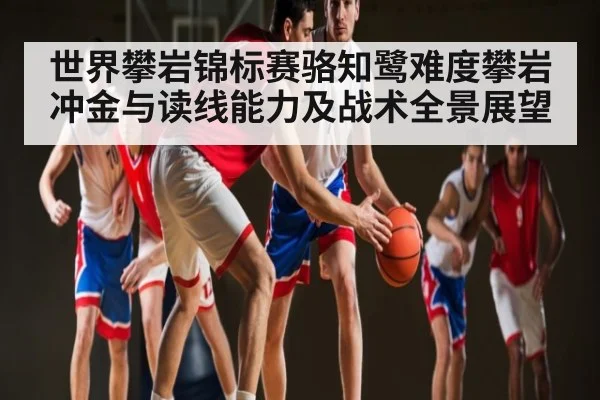 世界攀岩锦标赛骆知鹭难度攀岩冲金与读线能力及战术全景展望 | leyu