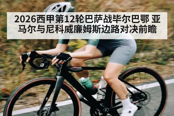 2026西甲第12轮巴萨战毕尔巴鄂 亚马尔与尼科威廉姆斯边路对决前瞻