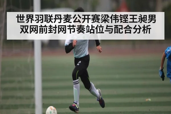 世界羽联丹麦公开赛梁伟铿王昶男双网前封网节奏站位与配合分析 | leyu